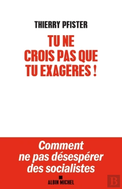 Bertrand.pt - Tu Ne Crois Pas Que Tu Exagères ! ; Comment Ne Pas Désespérer Des Socialistes