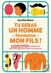 Tu Seras Un Homme Féministe Mon Fils ! Manuel D'Éducation Antisexiste Pour Des Garçons Libres Et Heureux