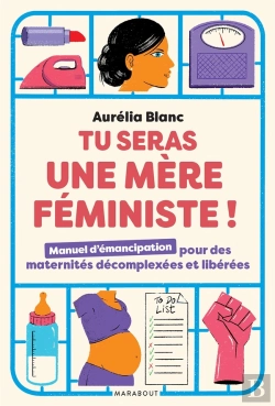 Bertrand.pt - Tu Seras Une Mère Féministe ! Manuel D'Émancipation Pour Des Maternités Décomplexées Et Libérées