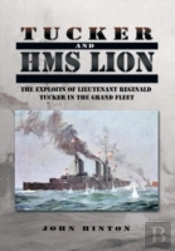 Tucker And Hms Lion: The Exploits Of Lieutenant Reginald Tucker In The Grand Fleet