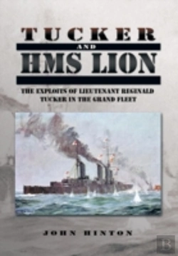 Bertrand.pt - Tucker And Hms Lion: The Exploits Of Lieutenant Reginald Tucker In The Grand Fleet