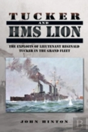 Tucker And Hms Lion: The Exploits Of Lieutenant Reginald Tucker In The Grand Fleet
