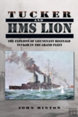 Bertrand.pt - Tucker And Hms Lion: The Exploits Of Lieutenant Reginald Tucker In The Grand Fleet