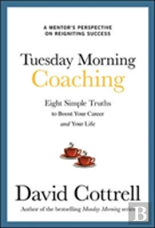 Tuesday Morning Coaching: Eight Simple Truths To Boost Your Career And Your Life