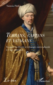 Turbans, Caftans Et Yatagans : Voyages En Orient Et Échanges Interculturels À L'Âge Classique