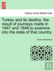 Turkey And Its Destiny: The Result Of Journeys Made In 1847 And 1848 To Examine Into The State Of That Country.