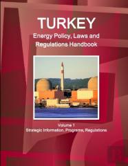 Turkey Energy Policy, Laws And Regulations Handbook Volume 1 Strategic Information, Programs, Regulations