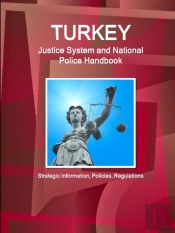 Turkey Justice System And National Police Handbook - Strategic Information, Policies, Regulations