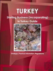 Turkey: Starting Business (Incorporating) In Turkey Guide - Strategic, Practical Information, Regulationsc