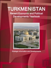 Turkmenistan Recent Economic And Political Developments Yearbook - Strategic Information And Developments