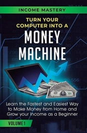 Turn Your Computer Into A Money Machine: