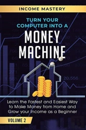 Turn Your Computer Into A Money Machine: