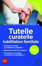 Tutelle, Curatelle, Habilitation Familiale (Édition 2021)