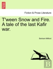 T'Ween Snow And Fire. A Tale Of The Last Kafir War.