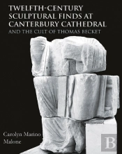 Twelfth-Century Sculptural Finds At Canterbury Cathedral And The Cult Of Thomas Becket