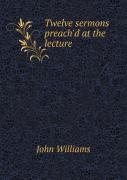 Twelve Sermons Preach'D At The Lecture