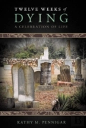 Twelve Weeks Of Dying: A Celebration Of