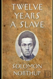 Twelve Years A Slave By Solomon Northup (A True Story & Biography) Annotated Edition