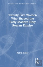 Twenty-Five Women Who Shaped The Early Modern Holy Roman Empire