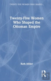 Twenty-Five Women Who Shaped The Ottoman Empire