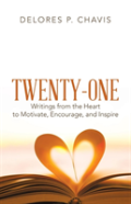 Twenty-One Writings From The Heart To Motivate, Encourage, And Inspire