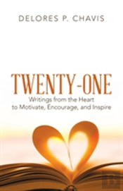 Twenty-One Writings From The Heart To Motivate, Encourage, And Inspire