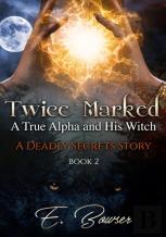 Twice Marked A True Alpha And His Witch Book 2 A Deadly Secrets Story