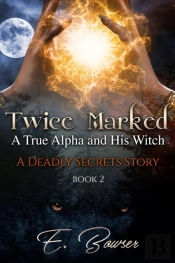 Twice Marked A True Alpha And His Witch Book 2 A Deadly Secrets Story