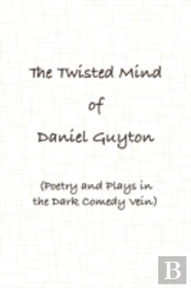 Twisted Mind Of Daniel Guyton (Poetry And Plays In The Dark Comedy Vein)