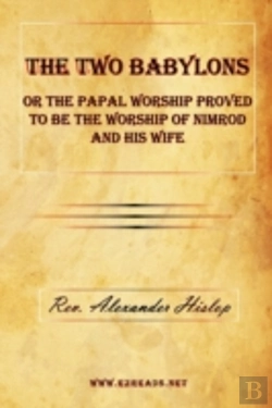 Bertrand.pt - Two Babylons Or The Papal Worship Proved To Be The Worship Of Nimrod And His Wife