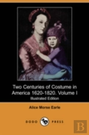 Two Centuries Of Costume In America 1620-1820. Volume I (Illustrated Edition) (Dodo Press)