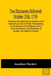 Two Discourses Delivered October 25th. 1759. Being The Day Appointed By Authority To Be Observed As A Day Of Public Thanksgiving, For The Success Of His Majesty'S Arms, More Particularly In The Reduct