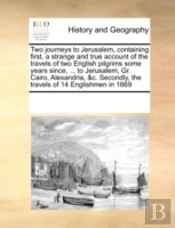 Two Journeys To Jerusalem, Containing First, A Strange And True Account Of The Travels Of Two English Pilgrims Some Years Since, ... To Jerusalem, Gr.