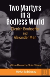 Two Martyrs In A Godless World: Dietrich Bonhoeffer And Alexander Men