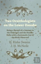 Two Ornithologists On The Lower Danube - Being A Record Of A Journey To The Dobrogea And The Danube Delta With A Systematic List Of The Birds Observed