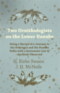 Two Ornithologists On The Lower Danube - Being A Record Of A Journey To The Dobrogea And The Danube Delta With A Systematic List Of The Birds Observed