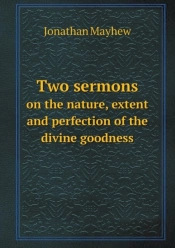 Two Sermons On The Nature, Extent And Perfection Of The Divine Goodness