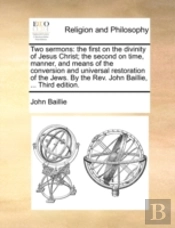Two Sermons: The First On The Divinity Of Jesus Christ; The Second On Time, Manner, And Means Of The Conversion And Universal Restoration Of The Jews.