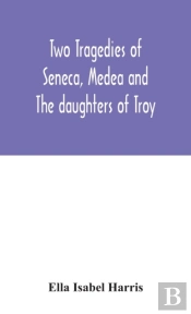 Two Tragedies Of Seneca, Medea And The Daughters Of Troy