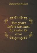 Two Years Before The Mast Or, A Sailor'S Life At Sea