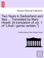 Two Years In Switzerland And Italy ... Translated By Mary Howitt. (A Translation Of Vol. 1 Of 'Lifvet I Gamla Verlden.')
