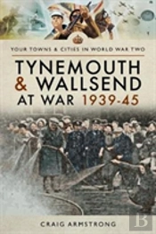 Tynemouth And Wallsend At War 1939 - 1945