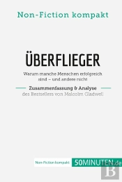 Überflieger. Zusammenfassung & Analyse Des Bestsellers Von Malcolm Gladwell : Warum Manche Menschen Erfolgreich Sind - Und Andere Nicht