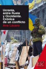 Ucrania, Entre Rusia Y Occidente. Crónica De Un Conflicto