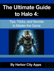 Ultimate Guide To Halo 4: Tips, Tricks, And Secrets To Master The Game