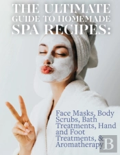 Ultimate Guide To Homemade Spa Recipes: Face Masks, Body Scrubs, Bath Treatments, Hand And Foot Treatments, & Aromatherapy