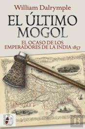 Ultimo Mogol El Ocaso De Los Emperadores De La India 1857