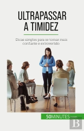 Ultrapassar A Timidez : Dicas Simples Para Se Tornar Mais Confiante E Extrovertido
