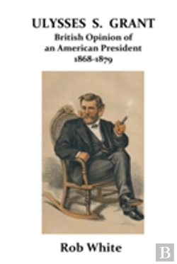 Bertrand.pt - Ulysses S. Grant: British Opinion Of An American President 1868-1879