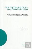 Um Intelectual na Fobolândia 
Estudos sobre o Ensaísmo de Fidelino de Figueiredo